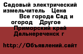 Садовый электрический измельчитель › Цена ­ 17 000 - Все города Сад и огород » Другое   . Приморский край,Дальнереченск г.